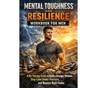 Mental Toughness and Resilience Workbook for Men: A No-Therapy Guide to Build a Stronger Mindset, Stay Calm Under Pressure, and Bounce Back Faster
