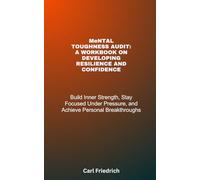 Mental Toughness Audit: A Workbook on Development Resilient and Confidence: Build Inner Strength, Stay Focused Under Pressure, and Achieve Personal Breakthroughs