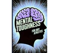 Mental Toughness for Boy Athletes: The Modern Guide for Boy Athletes to Master Their Mindset, Crush Competition, and Become Mentally Unstoppable