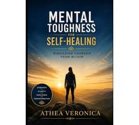 Mental Toughness for Self- Healing: Rebuilding Yourself from Within
