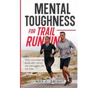 Mental Toughness for Trail Running: Train Your Mind to Build Grit, Focus, and Endurance on the Trail