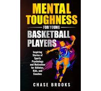 Mental Toughness for Young Basketball Players: Inspiring Stories of Sports Psychology and Motivation for Athletes, Kids, and Coaches
