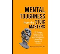Mental Toughness from the Stoic Masters: 89 Timeless Lessons to Build Resilience and Inner Strength from the Ancient Founders of Stoicism