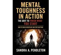 Mental Toughness in Action - The Grit to Finish What You Start: How to Build Discipline and Stop Quitting