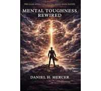 Mental Toughness Rewired: Build Psychological Strength, Emotional Discipline, and Unbreakable Focus Under Pressure