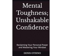 Mental Toughness; Unshakable Confidence: Reclaiming Your Personal Power and Mastering Your Mindset