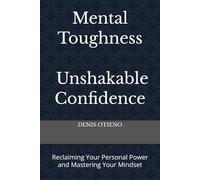 Mental Toughness; Unshakable Confidence: Reclaiming Your Personal Power and Mastering Your Mindset