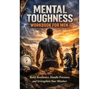 Mental Toughness Workbook for Men: Build Resilience, Handle Pressure, and Strengthen Your Mindset
