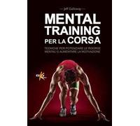 Mental training per la corsa. Tecniche per potenziare le risorse mentali e aumentare la motivazione