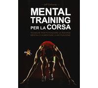 Mental training per la corsa. Tecniche per potenziare le risorse mentali e aumentare la motivazione