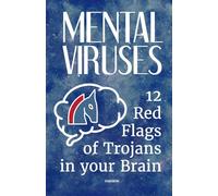 Mental Viruses: 12 Red Flags of Trojans in your Brain: The Ultimate System Reboot for Detecting and Removing the Psychological Malware Sabotaging Your Life