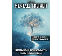 Mentale Freiheit: Stress bewältigen, Resilienz entwickeln und den eigenen Weg finden