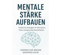 Mentale Stärke aufbauen: Praktische Strategien für Motivation, Fokus und gesunde Gewohnheiten
