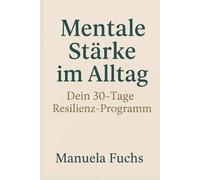 Mentale Stärke im Alltag: Deine 30- Tage Resilienz- Programm