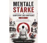 Mentale Stärke in Kampfsport und Kampfkunst - Band 1: Mentale Stärke als trainierbare Fähigkeit - praxisnah erklärt und systematisch aufgebaut für Training, Sparring, Wettkampf und Kampfkunstweg
