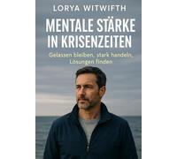 Mentale Stärke in Krisenzeiten - Gelassen bleiben, stark handeln, Lösungen finden: mentale Stärke und Resilienz, innere Ruhe, emotionale Stabilität, ... Gedanken ordnen, Selbstvertrauen stärken