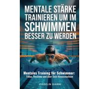 Mentale Stärke trainieren, um im Schwimmen besser zu werden: Mentales Training für Schwimmer: Fokus, Resilienz und über sich hinauswachsen