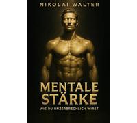 Mentale Stärke - Wie du unzerbrechlich wirst: Wie du emotionale Schwäche eliminierst und absolute Kontrolle gewinnst