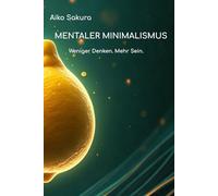 Mentaler Minimalismus: Weniger Denken. Mehr Sein.