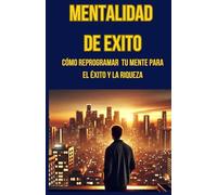 Mentalidad de Éxito: Cómo Reprogramar tu Mente para el Éxito y la Riqueza