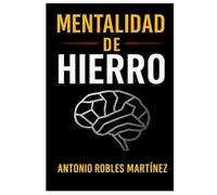 Mentalidad de hierro: Lo que todo hombre y mujer debe saber para construir su valor y convertirse en el 1%