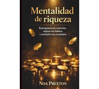 Mentalidad De Riqueza: Reprograma Tus Creencias, Mejora Tus Hábitos Y Multiplica Tus Resultados