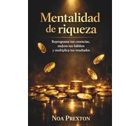 Mentalidad De Riqueza: Reprograma Tus Creencias, Mejora Tus Hábitos Y Multiplica Tus Resultados