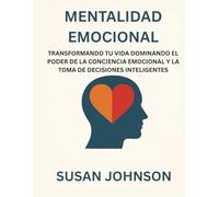 MENTALIDAD EMOCIONAL: TRANSFORMANDO TU VIDA DOMINANDO EL PODER DE LA CONCIENCIA EMOCIONAL Y LA TOMA DE DECISIONES INTELIGENTES