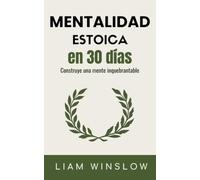 Mentalidad estoica en 30 días: Construye una mente inquebrantable. 2 en 1: Libro de autoayuda y guía práctica paso a paso para el crecimiento, superación y desarrollo personal