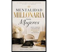Mentalidad millonaria para mujeres: Hábitos, creencias y decisiones para multiplicar tus ingresos con propósito