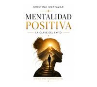 MENTALIDAD POSITIVA. LA CLAVE DEL ÉXITO.: Cómo cambiar tu mentalidad, recuperar la confianza y construir la vida que deseas. Crecimiento Personal y Hábitos de éxito