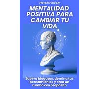 Mentalidad positiva para cambiar tu vida: Supera bloqueos, domina tus pensamientos y crea un rumbo con propósito