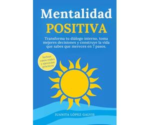 Mentalidad Positiva: Transforma tu diálogo interno, toma mejores decisiones y construye la vida que sabes que mereces en 7 pasos. Incluye casos reales y ejercicios prácticos.