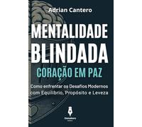 Mentalidade Blindada, Coração em Paz: Como Fortalecer Sua Mente, Proteger Seu Coração e Encontrar Paz em um Mundo Caótico