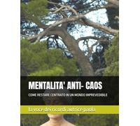MENTALITA' ANTI- CAOS: COME RESTARE CENTRATO IN UN MONDO IMPREVEDIBILE