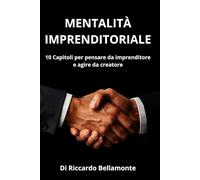 Mentalità Imprenditoriale: 10 Capitoli per Pensare da Imprenditore e Agire da Creatore