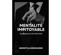 Mentalité Impitoyable - Les Règles du Contrôle Total: Forger sa discipline, dominer ses émotions, contrôler sa vie