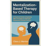 Mentalization-Based Therapy for Children: A Practical Guide to Applying MBT Principles in Child and Adolescent Clinical Practice