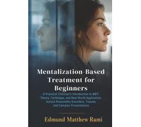 Mentalization-Based Treatment for Beginners: A Practical Clinician's Introduction to MBT: Theory, Technique, and Real-World Application Across Personality Disorders, Trauma, and Complex Presentations