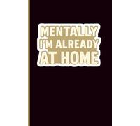 Mentally I’m Already at Home | Funny Relatable Quote Notebook: Humorous, relatable cover design for journaling, note-taking, or daily lists