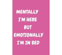 Mentally I’m Here But Emotionally I’m in Bed: A Relatable Notebook for the Perpetually Exhausted