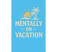Mentally on Vacation - Funny Notebook Journal for Stress Relief, Travel Lovers, Daydreamers, and Mental Health Gifts (6 x 9 inch)