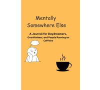 Mentally Somewhere Else: A Journal for Daydreamers, Overthinkers, and People Running on Caffeine