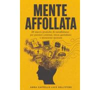 Mente affollata: 28 micro-pratiche di mindfulness per pensieri continui, stress quotidiano e attenzione spezzata