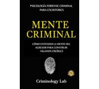 MENTE CRIMINAL. Entender la mente del agresor para construir villanos creíbles, incorporar principios de psicología forense adaptados a escritores. Guía accesible de psicología para ficción.