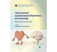 «Mente-Cuore-Mani»: la proposta educativa di Papa Francesco per la scuola di oggi. Riflessioni teoriche e prassi educative