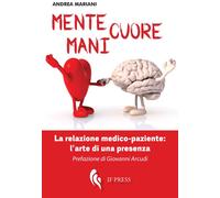 Mente, cuore, mani. La relazione medico-paziente: l'arte di una presenza -...