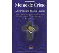 Mente de Cristo - A Neurociência da Nova Criação: Como alinhar seus pensamentos à mente de Jesus e viver a transformação da Nova Aliança - Livro 192 de 10.000