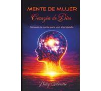 MENTE DE MUJER, CORAZON DE DIOS: Sanando la mente, para vivir el proposito