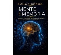 Mente e memoria: Cervello, coscienza e intelligenza artificiale: alla scoperta di chi siamo